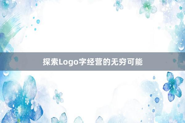 探索Logo字经营的无穷可能